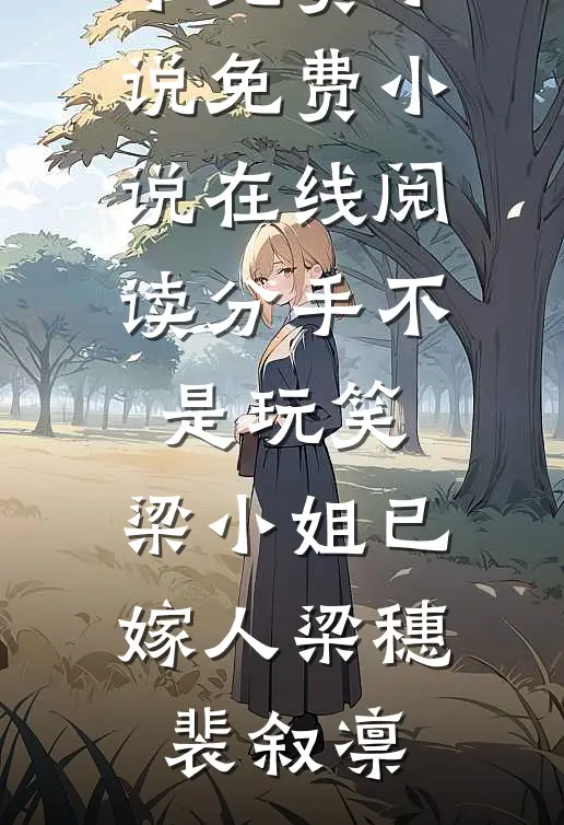 分手不是玩笑，梁小姐已嫁人(梁穗裴叙凛)完本免费小说_免费小说在线阅读分手不是玩笑，梁小姐已嫁人梁穗裴叙凛