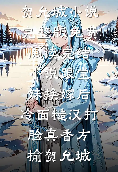 跟堂妹换嫁后，冷面糙汉打脸真香(方榆贺允城)小说完整版免费阅读_完结小说跟堂妹换嫁后，冷面糙汉打脸真香(方榆贺允城)