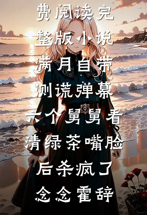 满月自带测谎弹幕，六个舅舅看清绿茶嘴脸后杀疯了念念霍辞热门小说大全_免费阅读完整版小说满月自带测谎弹幕，六个舅舅看清绿茶嘴脸后杀疯了(念念霍辞)