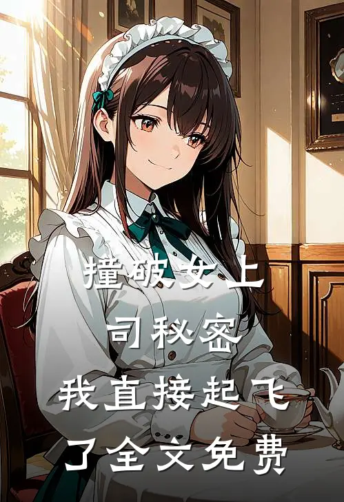 撞破女上司秘密，我直接起飞了全文免费