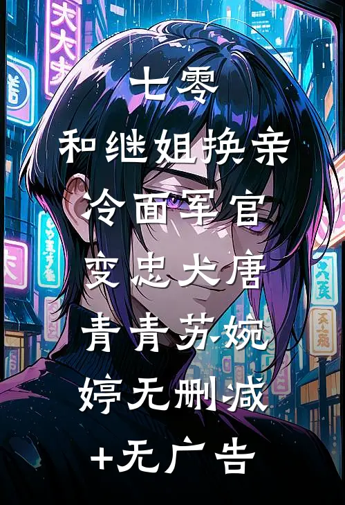 七零：和继姐换亲冷面军官变忠犬唐青青苏婉婷无删减+无广告
