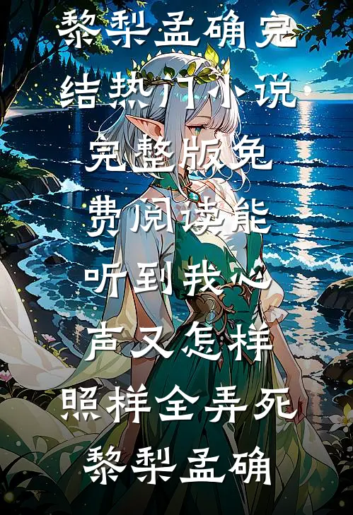 能听到我心声又怎样，照样全弄死(黎梨孟确)完结热门小说_完整版免费阅读能听到我心声又怎样，照样全弄死(黎梨孟确)