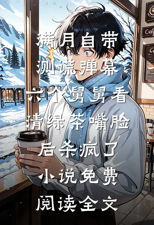 满月自带测谎弹幕，六个舅舅看清绿茶嘴脸后杀疯了小说免费阅读全文