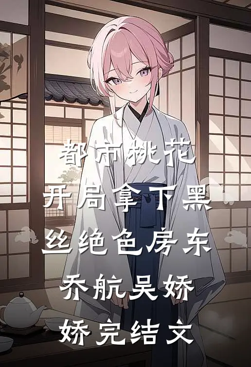 都市桃花，开局拿下黑丝绝色房东乔航吴娇娇完结文