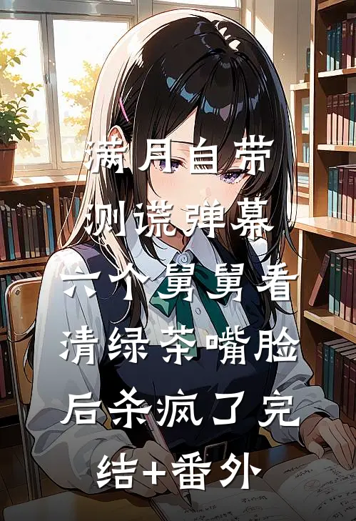 满月自带测谎弹幕，六个舅舅看清绿茶嘴脸后杀疯了完结+番外