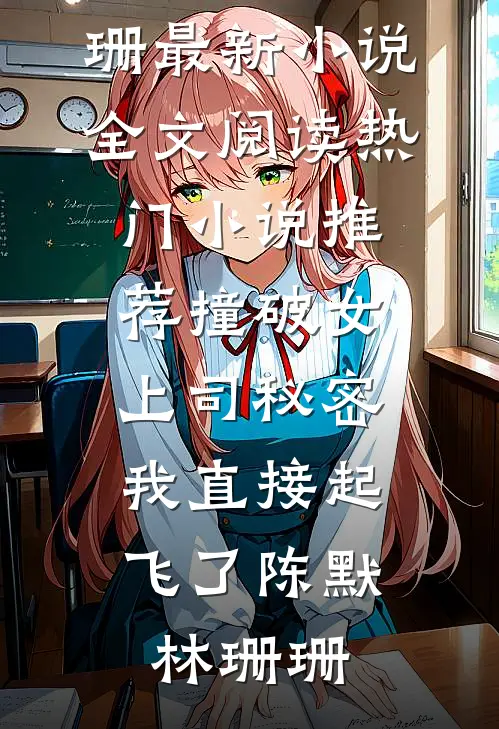 撞破女上司秘密，我直接起飞了(陈默林珊珊)最新小说全文阅读_热门小说推荐撞破女上司秘密，我直接起飞了(陈默林珊珊)