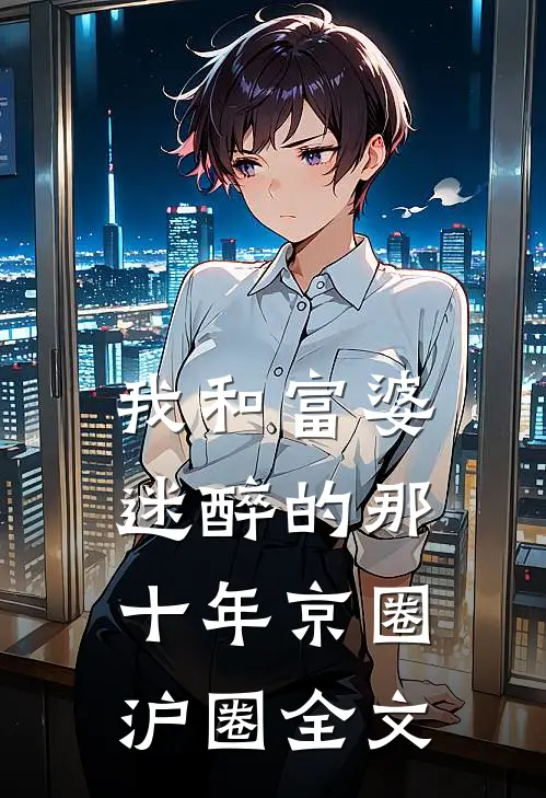我和富婆迷醉的那十年京圈沪圈全文