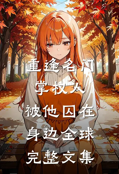重逢名门掌权人，被他囚在身边全球完整文集