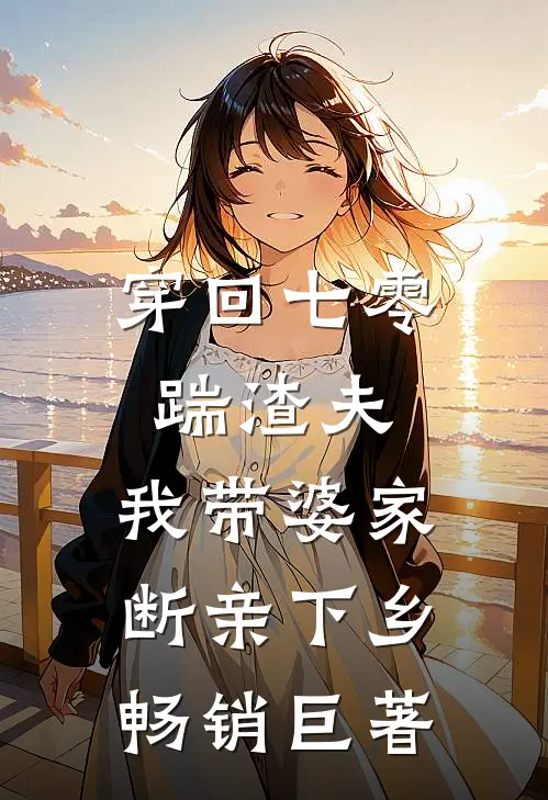 穿回七零踹渣夫，我带婆家断亲下乡畅销巨著