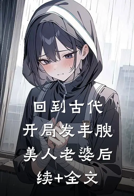 回到古代，开局发丰腴美人老婆后续+全文