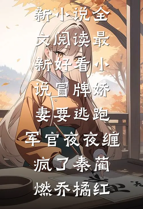 冒牌娇妻要逃跑，军官夜夜缠疯了秦蔺燃乔橘红最新小说全文阅读_最新好看小说冒牌娇妻要逃跑，军官夜夜缠疯了秦蔺燃乔橘红