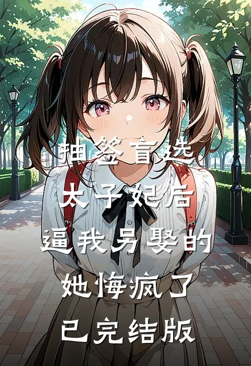 抽签盲选太子妃后，逼我另娶的她悔疯了已完结版