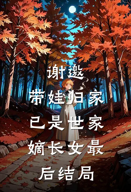 谢邀,带娃归家,已是世家嫡长女最后结局是