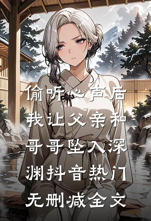 偷听心声后，我让父亲和哥哥坠入深渊抖音热门无删减全文