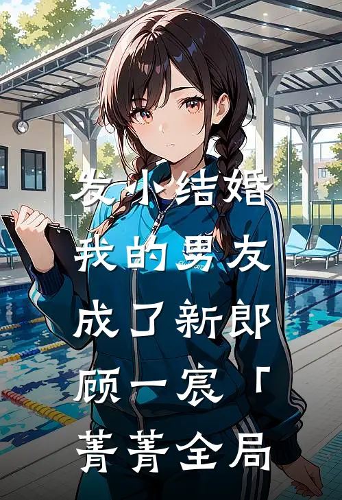 发小结婚，我的男友成了新郎顾一宸「菁菁全局