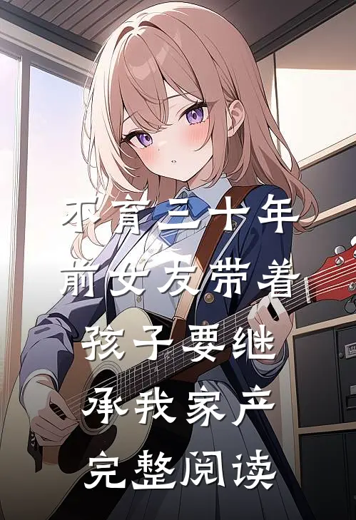 不育三十年，前女友带着孩子要继承我家产完整阅读