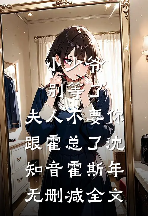 小少爷别等了，夫人不要你跟霍总了沈知音霍斯年无删减全文