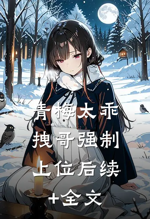 青梅太乖，拽哥强制上位后续+全文