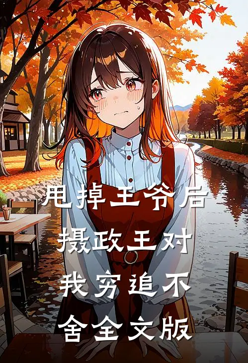 甩掉王爷后，摄政王对我穷追不舍全文版