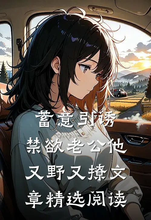 蓄意引诱，禁欲老公他又野又撩文章精选阅读