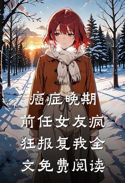 癌症晚期，前任女友疯狂报复我全文免费阅读