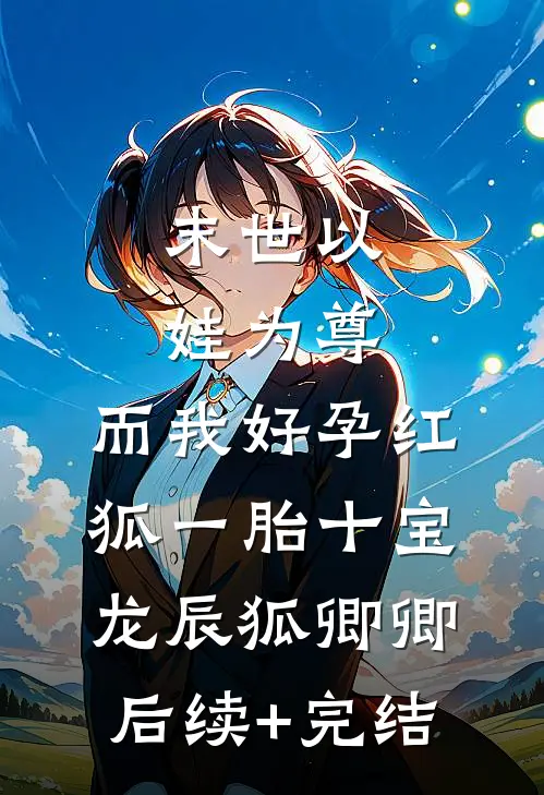 末世以娃为尊，而我好孕红狐一胎十宝龙辰狐卿卿后续+完结