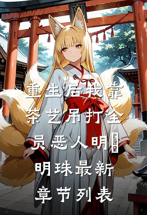 重生后我靠茶艺吊打全员恶人明婳明珠最新章节列表