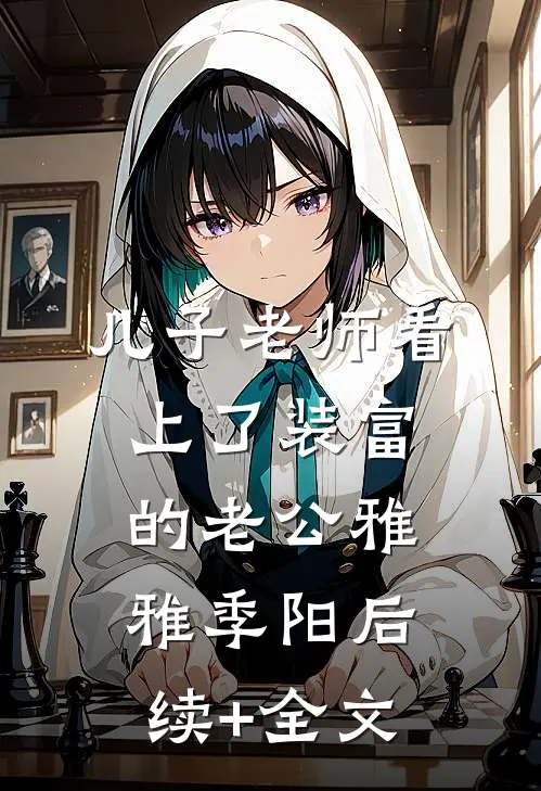 儿子老师看上了装富的老公雅雅季阳后续+全文