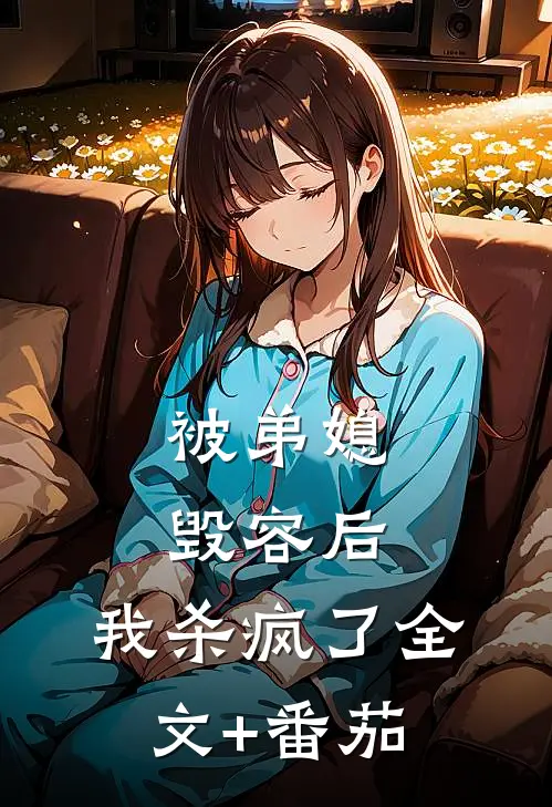 被弟媳毁容后，我杀疯了全文+番茄