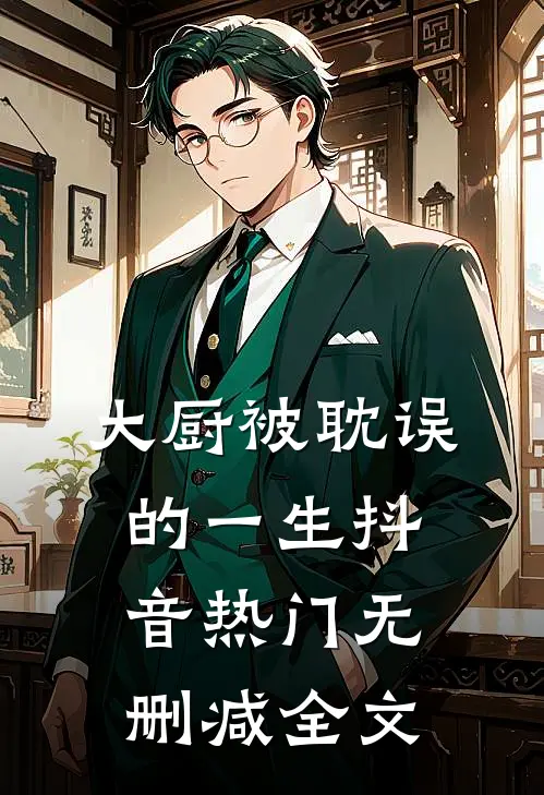 大厨被耽误的一生抖音热门无删减全文