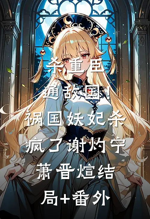 杀重臣、通敌国！祸国妖妃杀疯了谢灼宁萧晋煊结局+番外