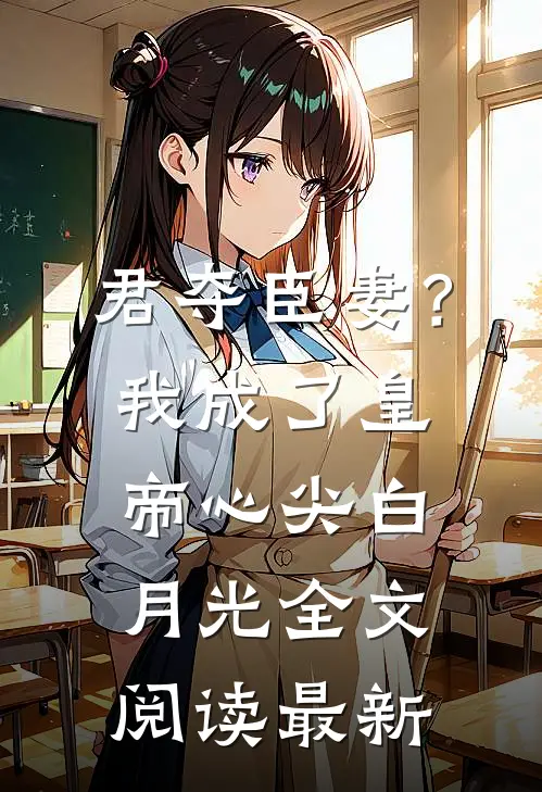 君夺臣妻？我成了皇帝心尖白月光全文阅读最新