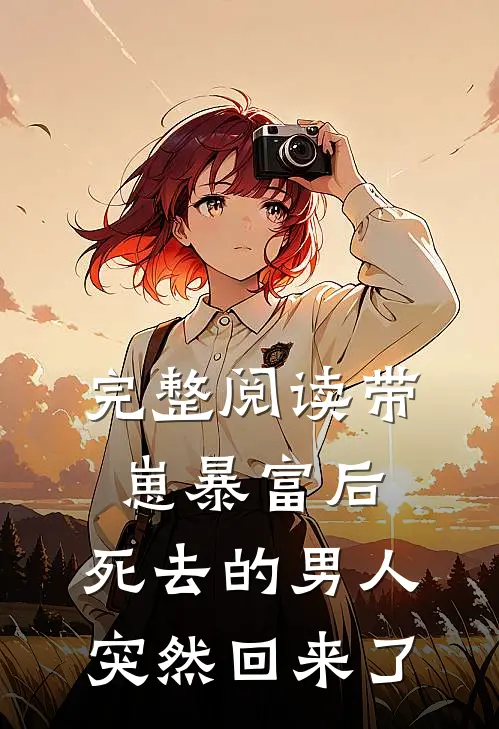 完整阅读带崽暴富后，死去的男人突然回来了