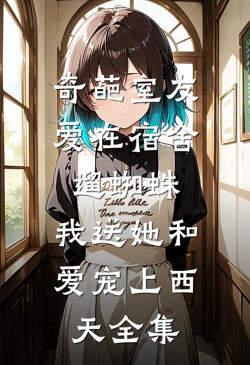 奇葩室友爱在宿舍遛蜘蛛，我送她和爱宠上西天 全集