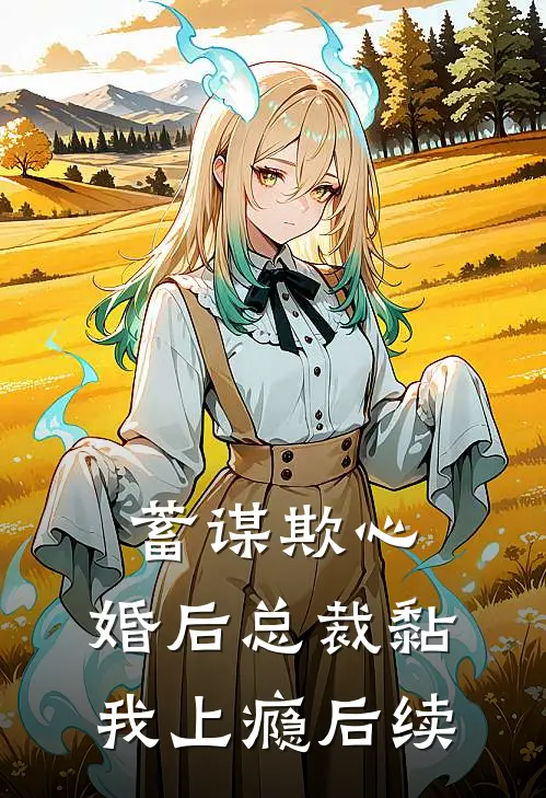 蓄谋欺心，婚后总裁黏我上瘾后续