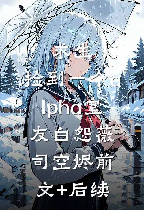 求生：捡到一个alpha室友白怨薇司空烬前文+后续