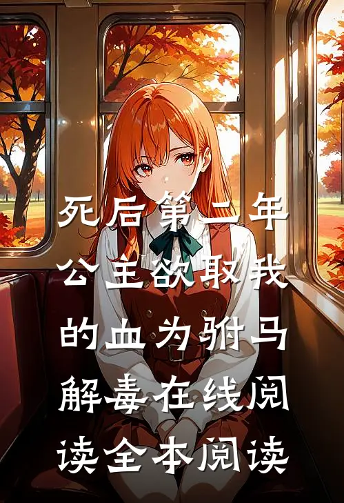 死后第二年，公主欲取我的血为驸马解毒在线阅读全本阅读