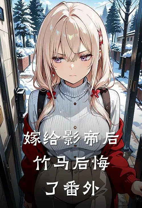 嫁给影帝后,竹马后悔了 番外免费阅读