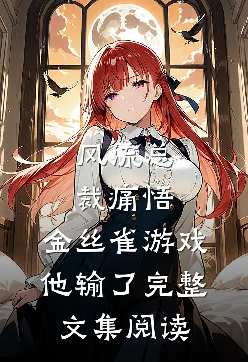 风流总裁痛悟：金丝雀游戏他输了完整文集阅读