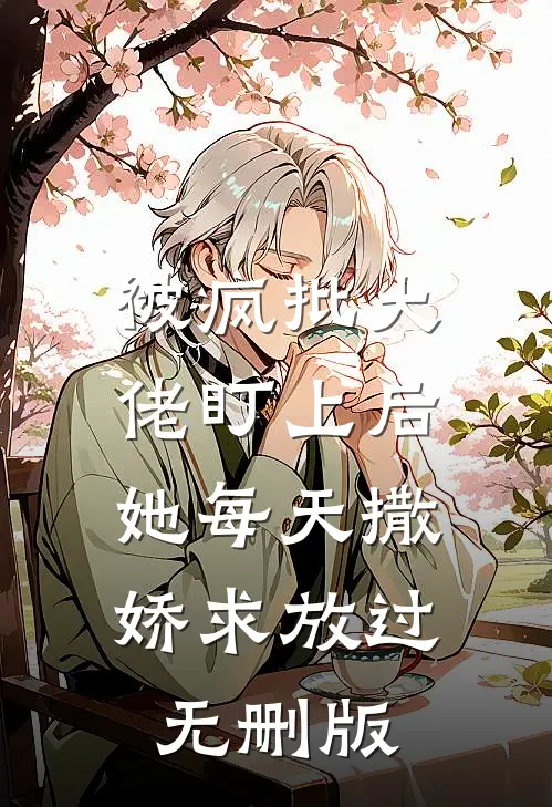 被疯批大佬盯上后，她每天撒娇求放过无删版