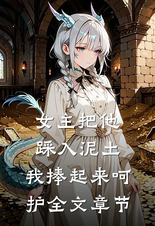 女主把他踩入泥土，我捧起来呵护全文章节