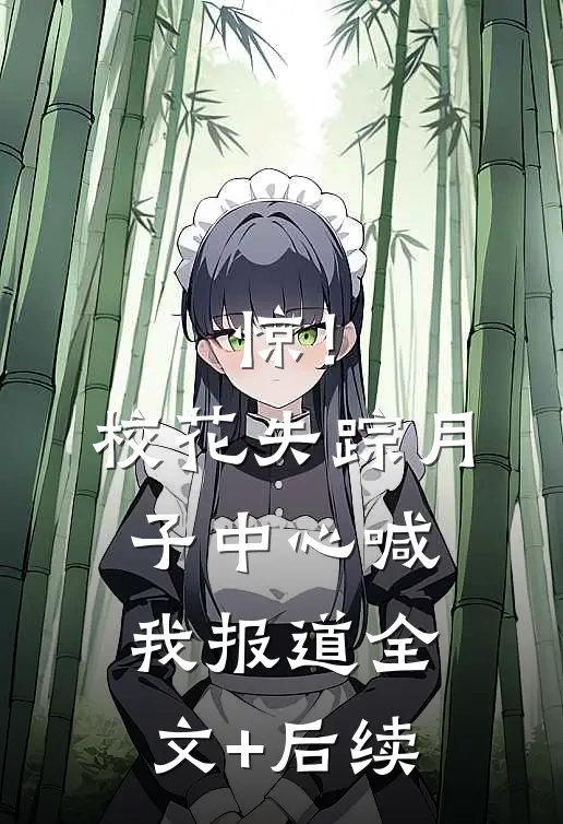 惊！校花失踪，月子中心喊我报道全文+后续