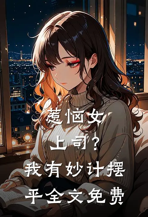 惹恼女上司？我有妙计摆平全文免费