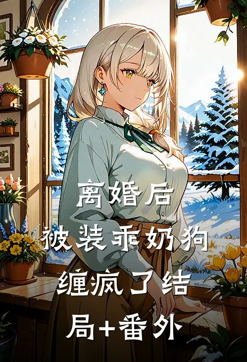离婚后，被装乖奶狗缠疯了结局+番外