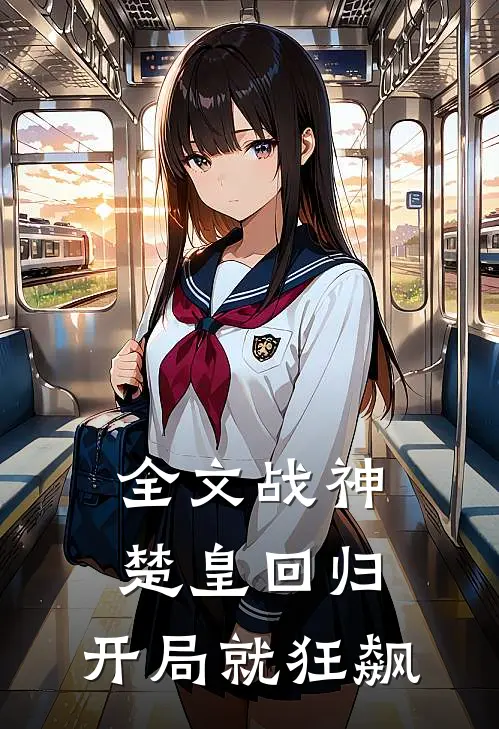 全文战神楚皇回归,开局就狂飙的