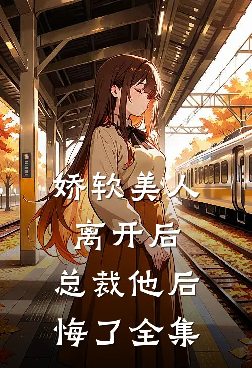 娇软美人离开后，总裁他后悔了 全集