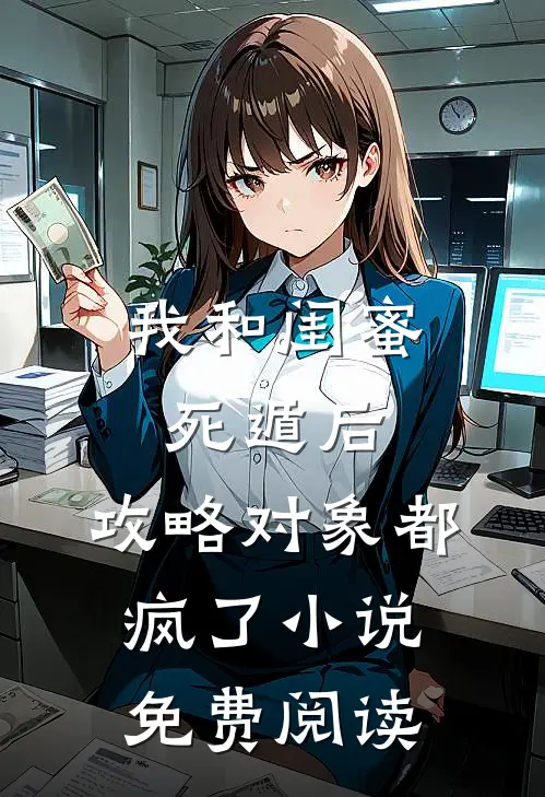 我和闺蜜死遁后，攻略对象都疯了小说免费阅读