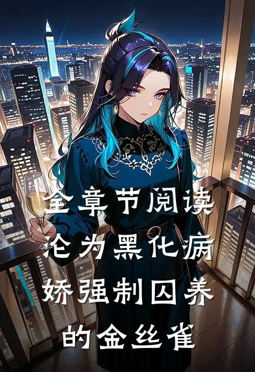 全章节阅读沦为黑化病娇强制囚养的金丝雀