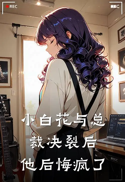 小白花与总裁决裂后，他后悔疯了