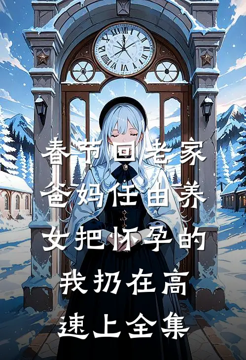 春节回老家，爸妈任由养女把怀孕的我扔在高速上 全集